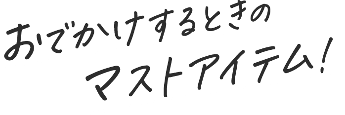 おでかけするときのマストアイテム！