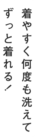 着やすく何度も洗えてずっと着れる！