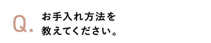 お手入れ方法を教えてください。