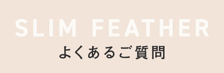 SLIM FEATHER よくあるご質問